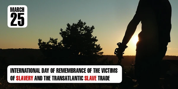 International Day of Remembrance of the Victims of Slavery and the Transatlantic Slave Trade