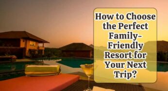 How to Choose the Perfect Family-Friendly Resort for Your Next Trip?