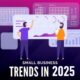 Top 7 Trends for Small Business in 2025 to Achieve Long term Success